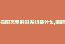 云服务里的时光机是什么，重新设计你的在线体验 – 时光云-商城24小时自助下单