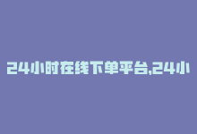 24小时在线下单平台，24小时快速下单 吸引更多用户的秘诀-商城24小时自助下单