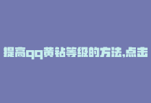 提高qq黄钻等级的方法,点击进入没反应，提高QQ黄钻等级的方法，点击进入！-商城24小时自助下单