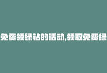 免费领绿钻的活动，领取免费绿钻，福利大放送-商城24小时自助下单