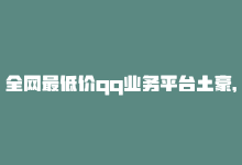 全网最低价qq业务平台土豪，超低价qq业务商城-商城24小时自助下单