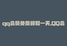 qq会员免费领取一天，QQ会员免费试用3天优惠来袭-商城24小时自助下单