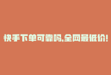 快手下单可靠吗，全网最低价！快手在线下单平台-商城24小时自助下单