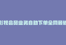 影视会员业务自助下单全网最低价，在线影视会员自助购买-商城24小时自助下单