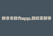 拼多多助力app,助你无限享优惠是真的吗，拼多多助力APP，助你无限享优惠！-商城24小时自助下单