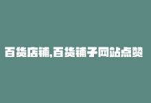 百货店铺，百货铺子网站点赞 — 网站点赞攻略-商城24小时自助下单