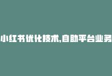 小红书优化技术，自助平台业务：小红书SEO优化技巧-商城24小时自助下单