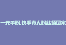 一元千粉，快手真人粉丝领回家，一元千粉，快手真人粉丝领回家-商城24小时自助下单