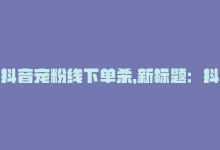 抖音宠粉线下单杀，新标题：抖音粉丝在线下单速度快-商城24小时自助下单