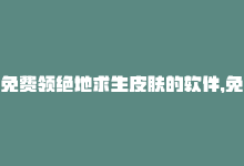 免费领绝地求生皮肤的软件，免费领取5000点券，通关绝地求生大作战！-商城24小时自助下单