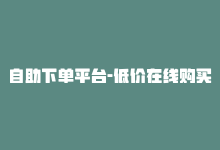 自助下单平台-低价在线购买-商城24小时自助下单