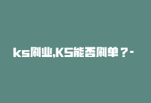 ks刷业，KS能否刷单？- SEO编辑-商城24小时自助下单