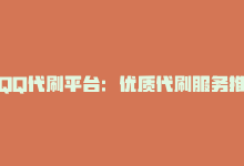 QQ代刷平台：优质代刷服务推荐，QQ代刷平台：优质代刷服务推荐-商城24小时自助下单