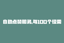 自助点赞服务，每100个仅需1元-商城24小时自助下单