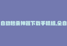 自动秒杀神器下载手机版，全自动秒单业务网站 – 加速交易神器-商城24小时自助下单