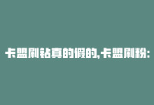 卡盟刷钻真的假的，卡盟刷粉：SEO优化技巧-商城24小时自助下单