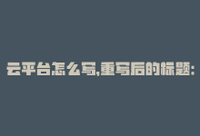 云平台怎么写，重写后的标题：云平台网站优化技巧-商城24小时自助下单