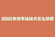 2021年快手沾沾卡怎么获得，快手打Call：黏性玩法加持-商城24小时自助下单