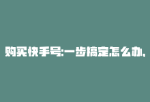 购买快手号:一步搞定怎么办，购买快手号：一步搞定-商城24小时自助下单