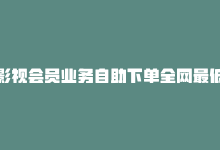 影视会员业务自助下单全网最低价，在线影视会员自助购买-商城24小时自助下单