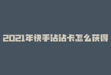 2021年快手沾沾卡怎么获得，快手打Call：黏性玩法加持-商城24小时自助下单