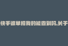 快手谁举报我的能查到吗,关于快手谁举报你的问题，很多人都有类似的疑虑。下面，我将以一问一答的形式，详细解释这个问题，并给出超过一千字的解答。!-商城24小时自助下单