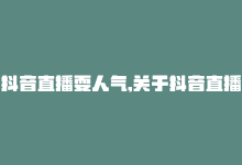 抖音直播耍人气,关于抖音直播如何提升人气，这确实是每一个希望通过抖音直播平台获得关注和成长的人都会关心的话题。以下是围绕这个话题写的一篇问答式文章，旨在帮助主播们更好地理解和实践提升人气的方法。!-商城24小时自助下单