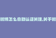 微博怎么自助认证关注,关于微博自助认证关注：一步步详解如何操作!-商城24小时自助下单