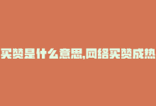 买赞是什么意思，网络买赞成热潮，热度不断攀升-商城24小时自助下单