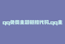 qq免费主题链接代码，qq主题链接大全免费网站（免费提供QQ主题链接大全的网站推荐）-商城24小时自助下单