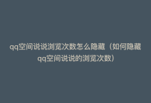 qq空间说说浏览次数怎么隐藏（如何隐藏qq空间说说的浏览次数）-商城24小时自助下单