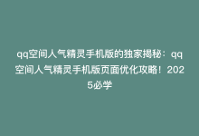 qq空间人气精灵手机版的独家揭秘：qq空间人气精灵手机版页面优化攻略！2025必学-商城24小时自助下单