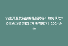 qq主页互赞链接的最新揭秘：如何获取QQ主页互赞链接的方法与技巧！2024必学-商城24小时自助下单