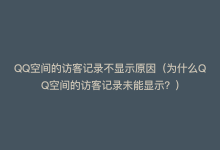 QQ空间的访客记录不显示原因（为什么QQ空间的访客记录未能显示？）-商城24小时自助下单