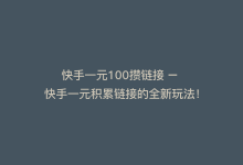 快手一元100攒链接 – 快手一元积累链接的全新玩法！-商城24小时自助下单