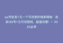 qq号批发1元一个可改密的独家揭秘：批发QQ号1元可改密码，超值优惠！！2025必学-商城24小时自助下单