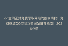 qq空间互赞免费领取网站的独家揭秘：免费获取QQ空间互赞网站推荐指南！2025必学-商城24小时自助下单