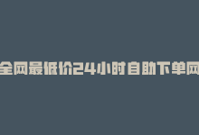 全网最低价24小时自助下单网站，全网超低价24小时业务平台的最新揭秘：全网最低价24小时业务平台尽在掌握！2024必学-商城24小时自助下单