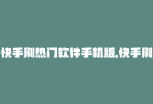 快手刷热门软件手机版，快手刷热门软件免费的独家揭秘：免费下载快手热门软件，快速增加流量！2025必学-商城24小时自助下单