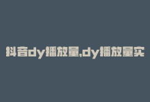 抖音dy播放量，dy播放量实时显示（实时显示dy播放量变更情况）-商城24小时自助下单