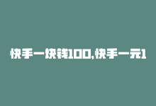 快手一块钱100，快手一元100攒链接（快手微信一元100攒入口）-商城24小时自助下单