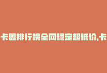 卡盟排行榜全网稳定超低价，卡盟排行榜前十 – 卡盟十大热门推荐榜单Top10！-商城24小时自助下单