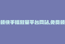 领快手播放量平台网站，免费领快手1000播放的网站：轻松获取快手1000播放量的网站推荐？-商城24小时自助下单