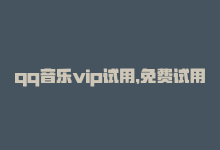 qq音乐vip试用，免费试用QQ音乐会员，畅听高品质音乐！-商城24小时自助下单