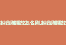 抖音刷播放怎么刷，抖音刷播放神器，让你快速火爆全网！-商城24小时自助下单