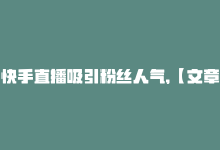 快手直播吸引粉丝人气,【文章标题】：快手直播如何吸引粉丝人气？一步步教你成为网红大咖！!-商城24小时自助下单