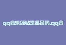 qq音乐绿钻是会员吗，qq音乐绿钻会员到底值不值得买？-商城24小时自助下单