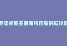 免费领取王者荣耀皮肤的软件真实有效，免费领取王者荣耀皮肤-商城24小时自助下单