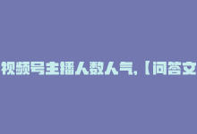 视频号主播人数人气,【问答文章：视频号主播人数与人气解析】!-商城24小时自助下单