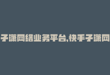 子潇网络业务平台，快手子潇网络工作室——打造你的网络梦想-商城24小时自助下单